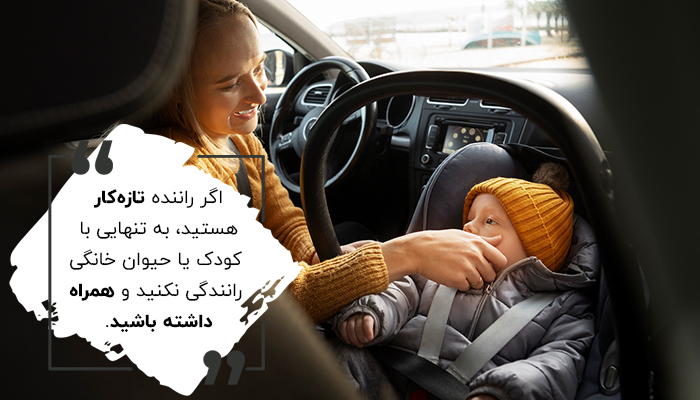 اگر راننده تازه‌کار هستید، به تنهایی با کودک یا حیوان خانگی رانندگی نکنید.